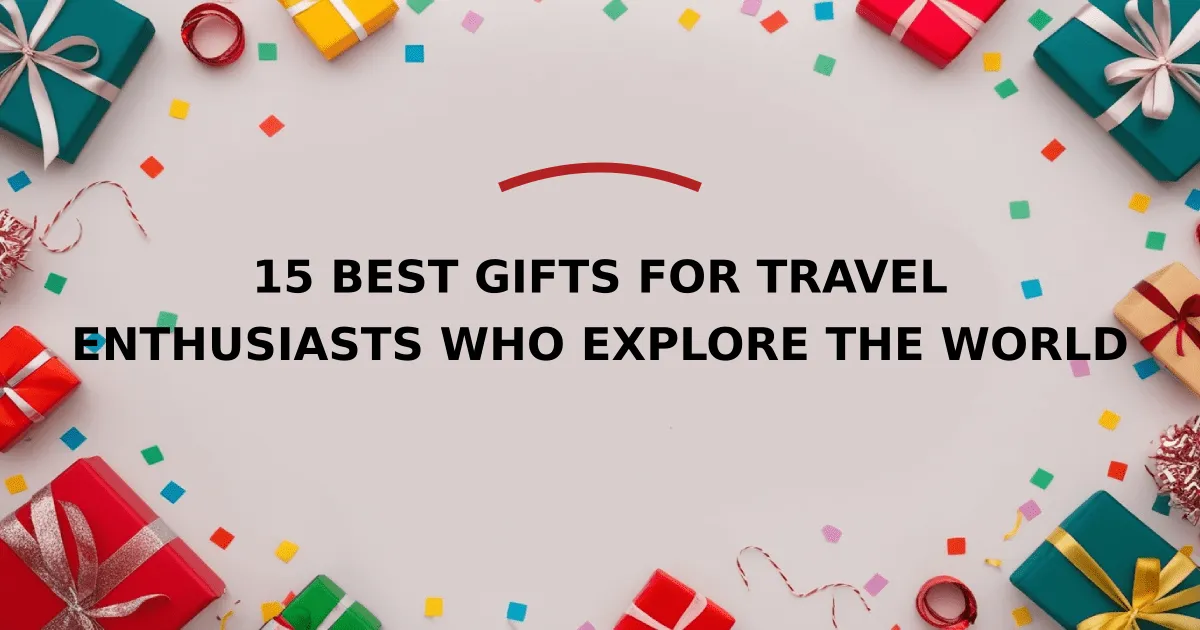 15 Best Gifts for Travel Enthusiasts Who Explore the World